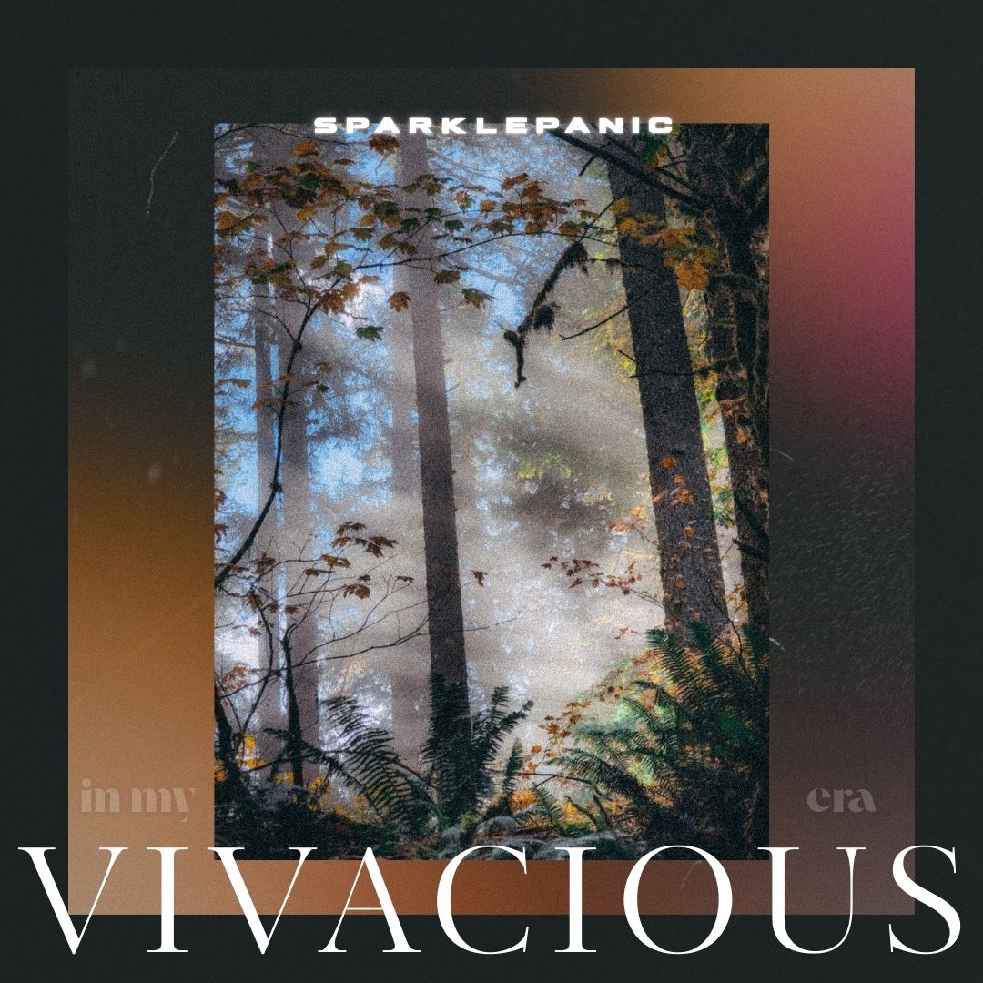 a graphic design that is inspired by album art with big letters that say VIVACIOUS looking further, the title is in my vivacious era with the authors handle sparklepanic above the main photo is an image of a forest with foggy light, ferns, and fall leaves visible
